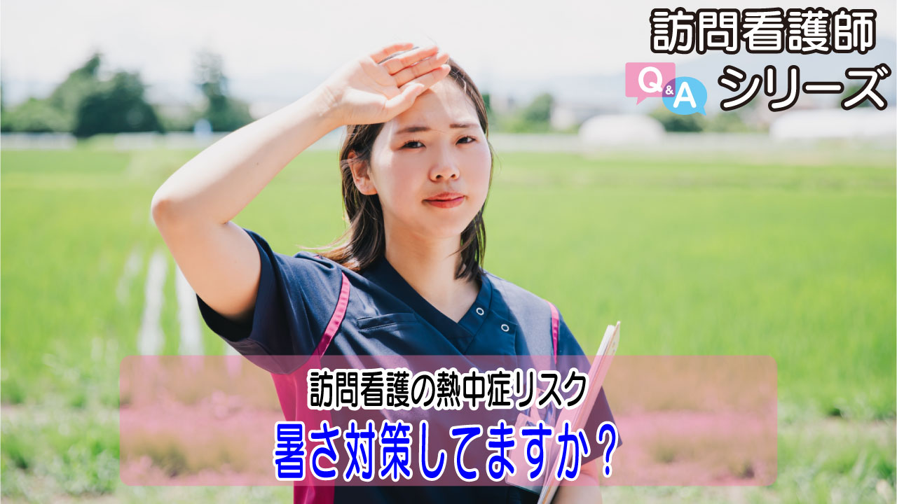 【第139弾！】夏の訪問看護！熱中症リスクと私たちの暑さ対策