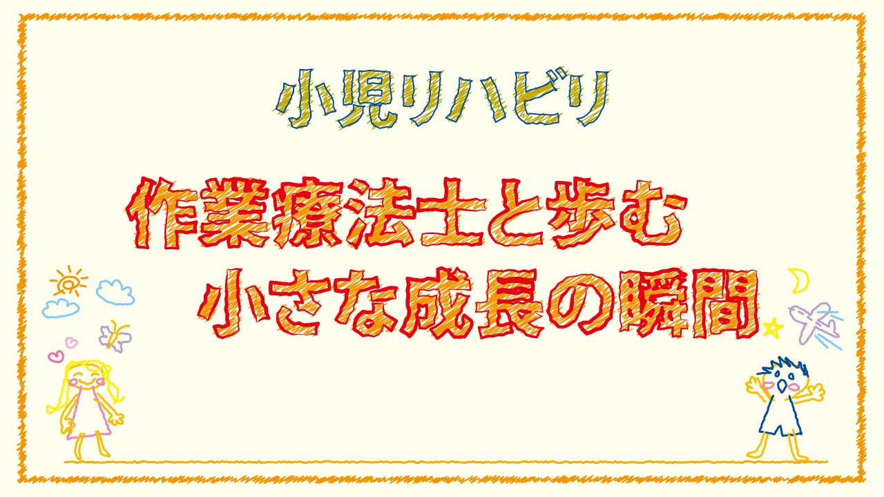 遊びの中で育つ力 ― 作業療法士が支える小児リハビリ